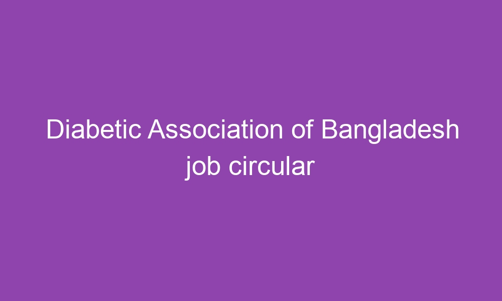 diabetic association of bangladesh job circular 3300 1