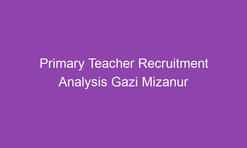 primary teacher recruitment analysis gazi mizanur rahman pdf download 3344 1